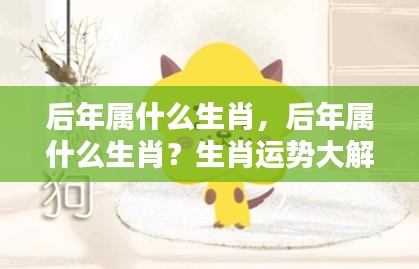 后年生肖运势详解，属相解析与未来展望