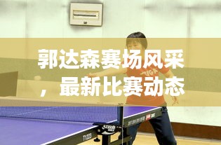 郭达森赛场风采，最新比赛动态抢先看