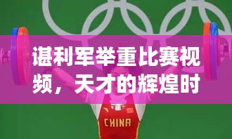 谌利军举重比赛视频，天才的辉煌时刻见证