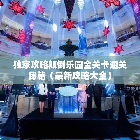 独家攻略颠倒乐园全关卡通关秘籍（最新攻略大全）
